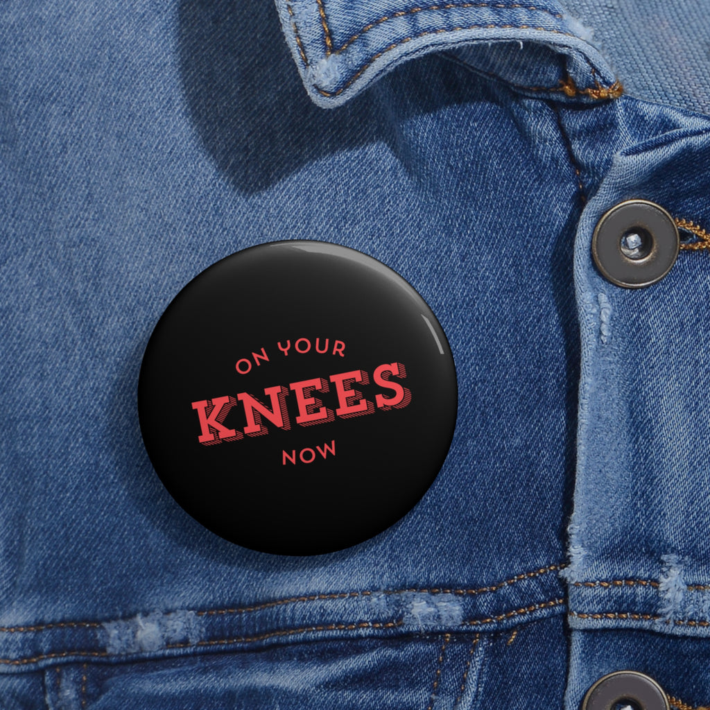 On your knees, now