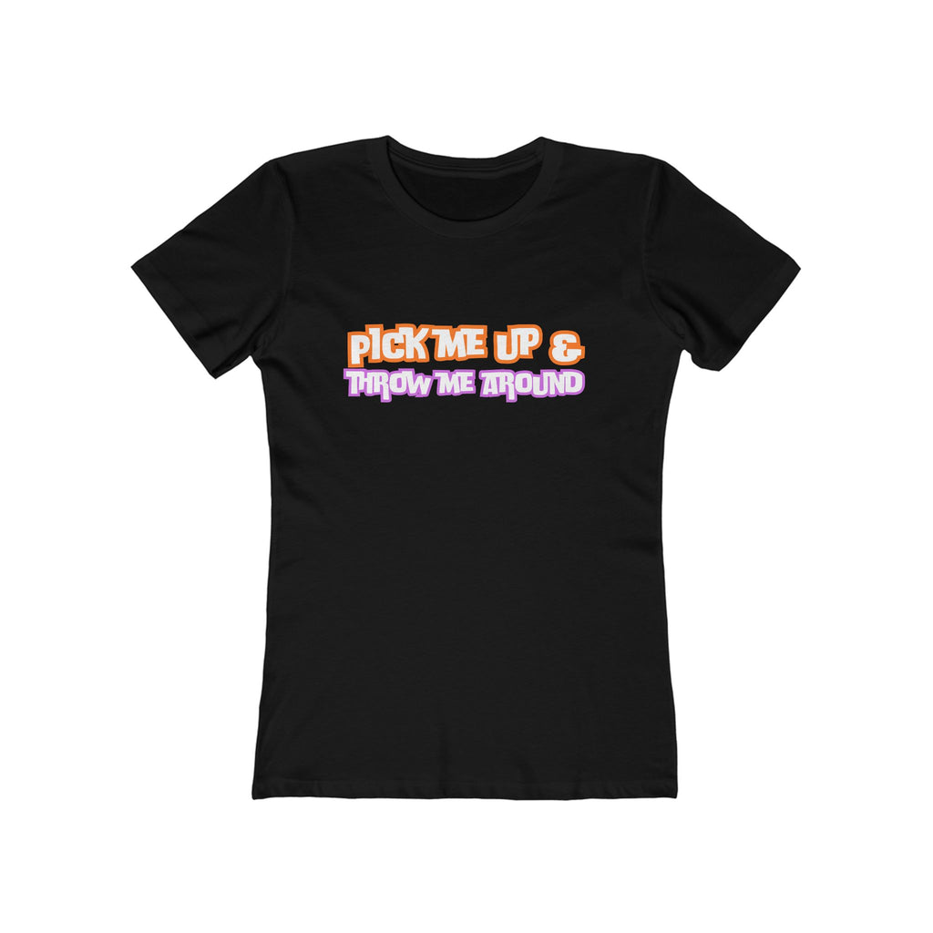 Pick me up & throw me around (Female - Boyfriend Tee)