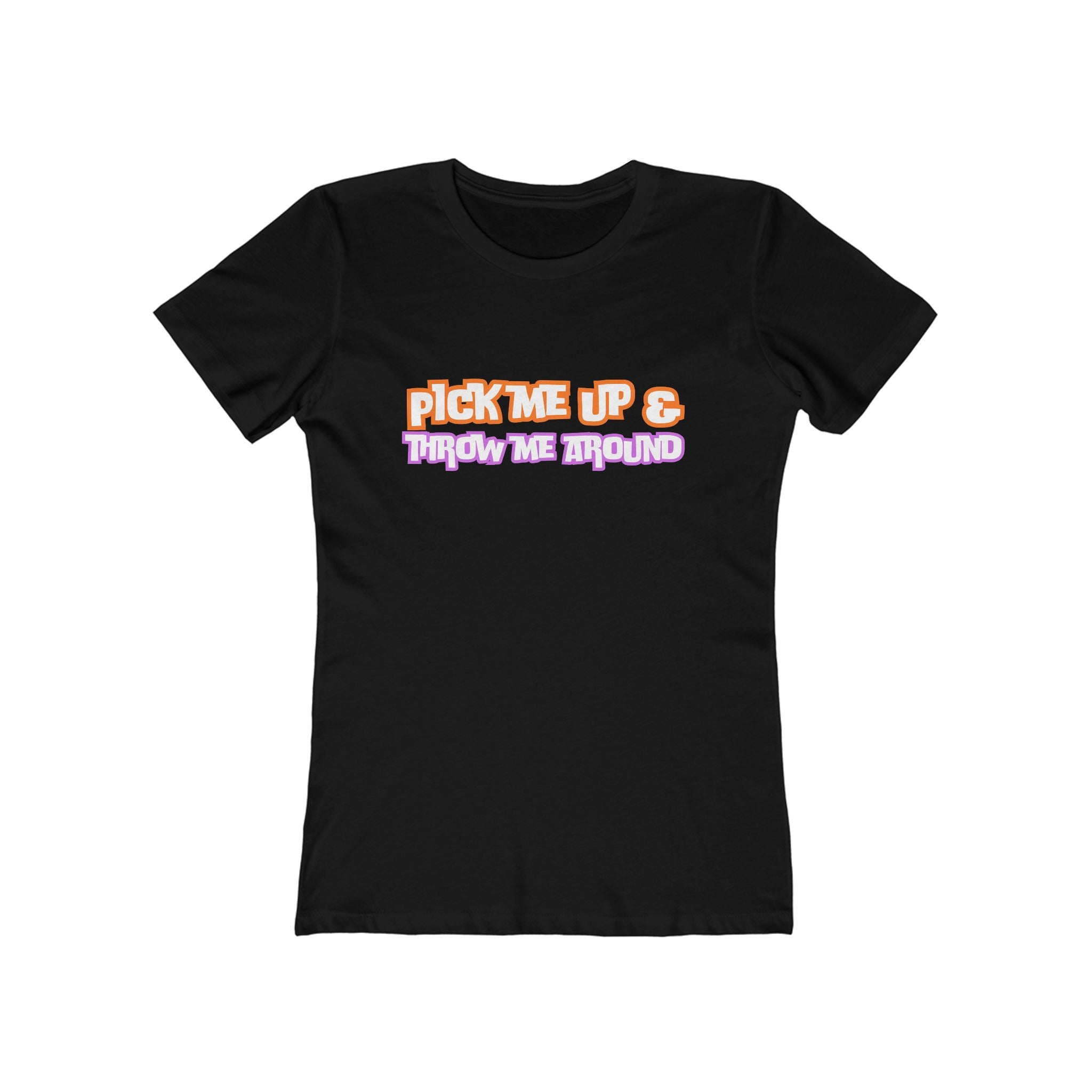 Pick me up & throw me around (Female - Boyfriend Tee)