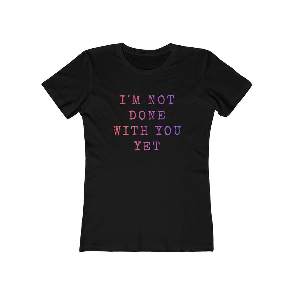 Not done with you yet (Female - Boyfriend Tee)