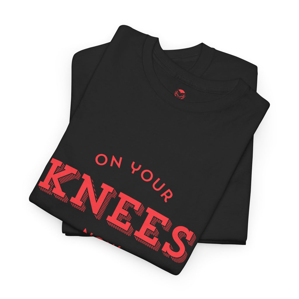 On your knees, now