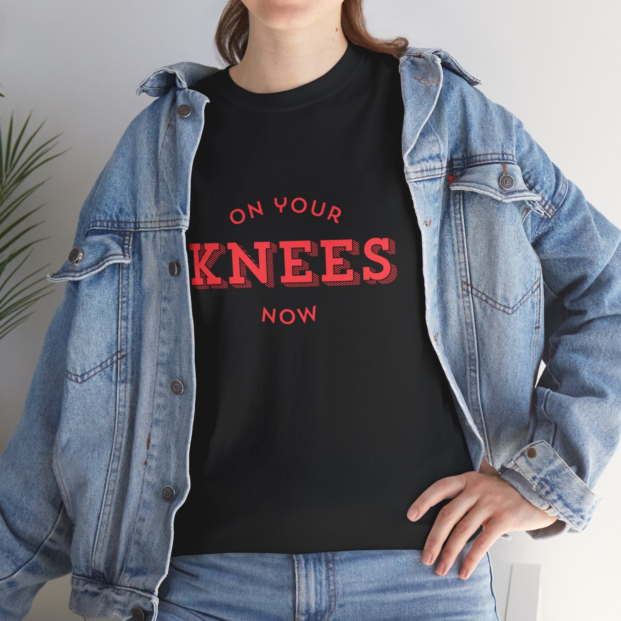On your knees, now