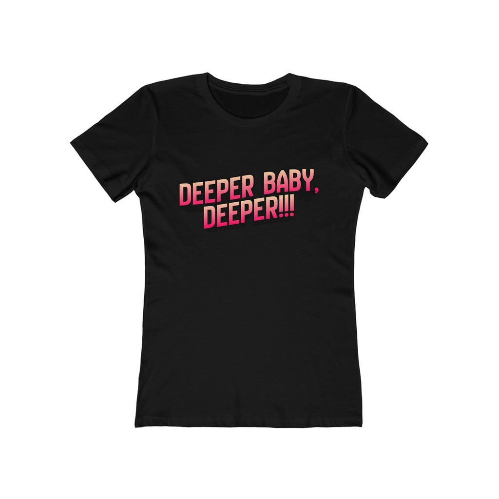 Deeper. Deeper! (Female - Boyfriend Tee)