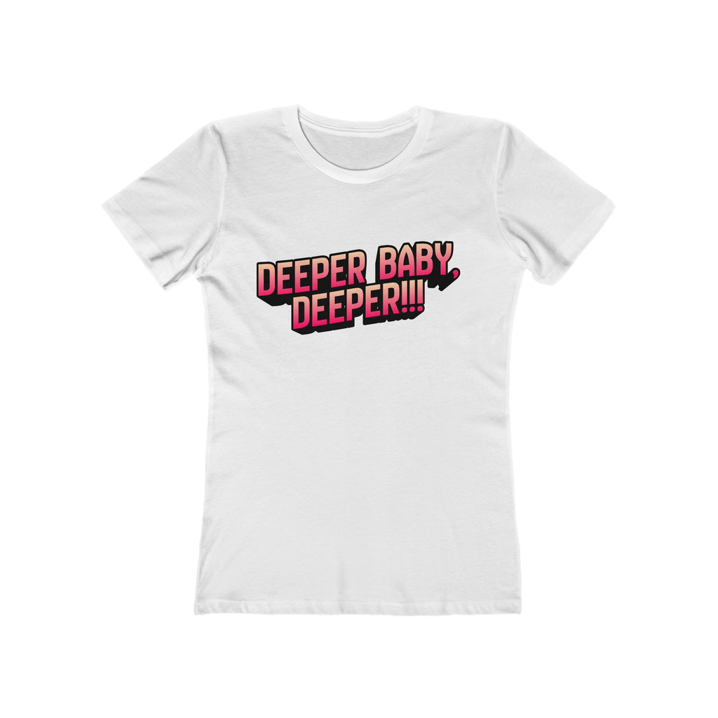 Deeper. Deeper! (Female - Boyfriend Tee)